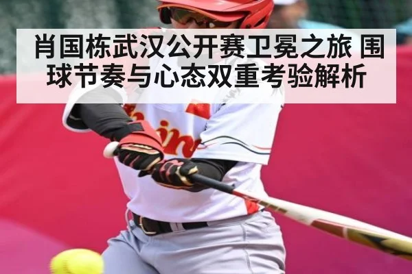 肖国栋武汉公开赛卫冕之旅 围球节奏与心态双重考验解析 - kaiyun